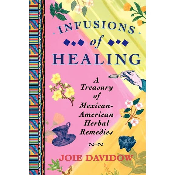 Infusions of Healing: A Treasury of Mexican-American Herbal Remedies, (Paperback)