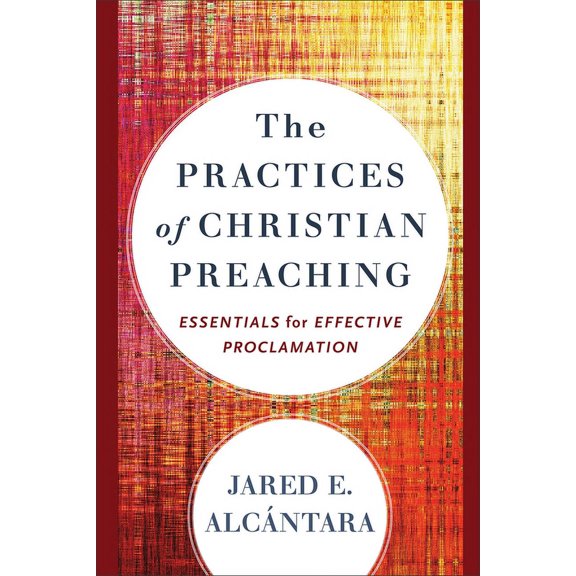 The Practices of Christian Preaching: Essentials for Effective Proclamation, (Paperback)