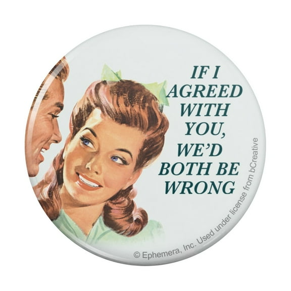 If I Agreed with You We'd Both Be Wrong Funny Humor Pinback Button Pin