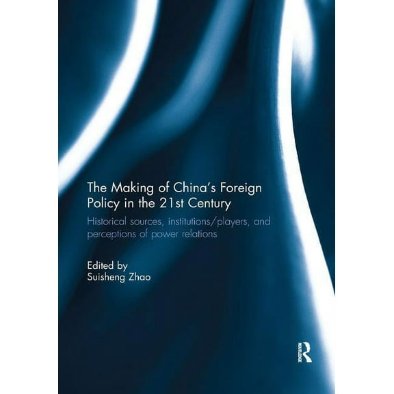 The Making of China's Foreign Policy in the 21st century: Historical Sources, Institutions/Players, and Perceptions of P, (Paperback)