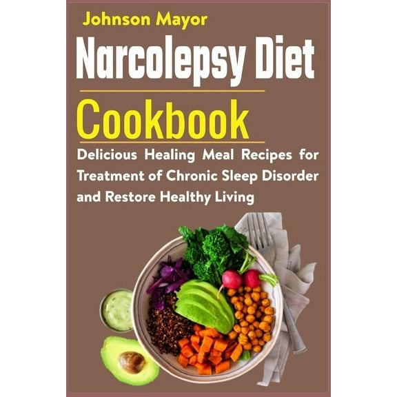 Narcolepsy Diet Cookbook: Delicious Healing Meal Recipes for Treatment of Chronic Sleep Disorder and Restore Healthy Liv, (Paperback)