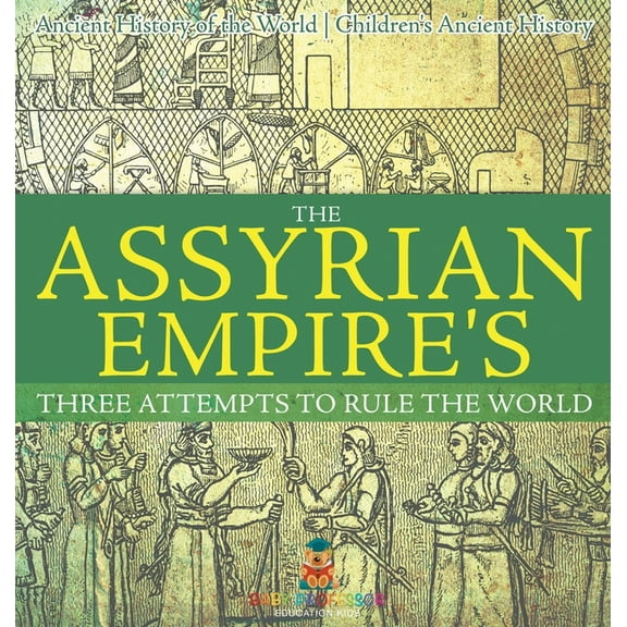 The Assyrian Empire's Three Attempts to Rule the World: Ancient History of the World Children's Ancient History, (Hardcover)