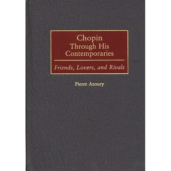Contributions to the Study of Music and Chopin Through His Contemporaries: Friends, Lovers, and Rivals, Book 54, (Hardcover)