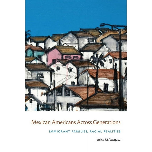 Mexican Americans Across Generations: Immigrant Families, Racial Realities, (Hardcover)