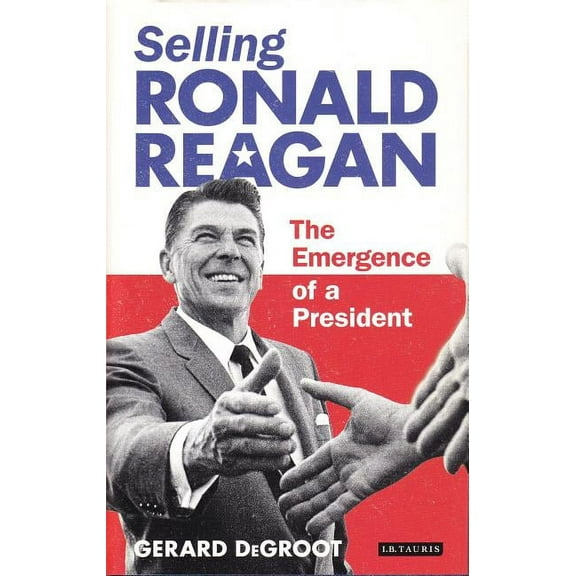 Selling Ronald Reagan: The Emergence of a President, (Hardcover)