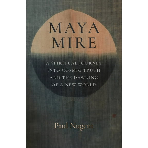 Maya Mire: A Spiritual Journey Into Cosmic Truth and the Dawning of a New World, (Paperback)