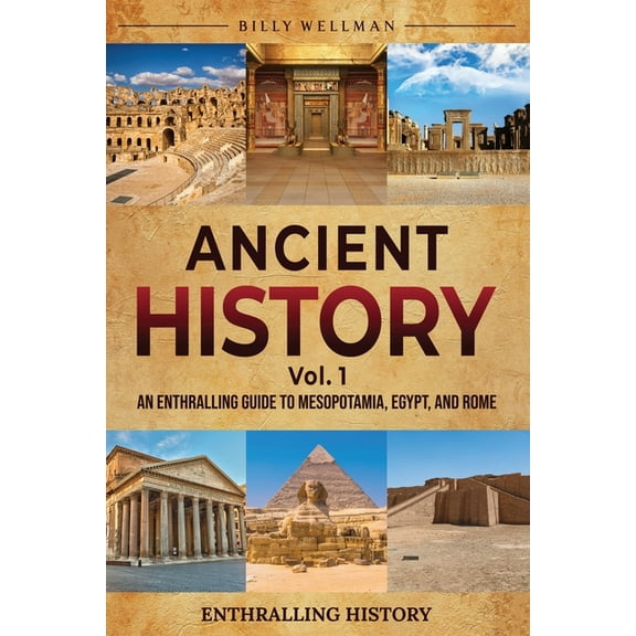 Ancient History Vol. 1: An Enthralling Guide to Mesopotamia, Egypt, and Rome (Paperback) by Billy Wellman