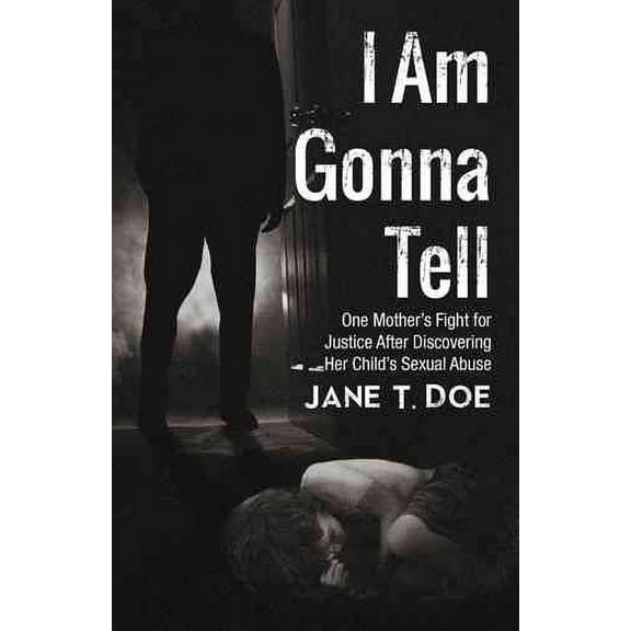 I Am Gonna Tell: One Mother's Fight for Justice After Discovering Her Child's Sexual Abuse (Paperback) by Jane T Doe