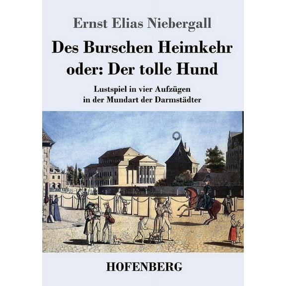 Des Burschen Heimkehr oder Der tolle Hund: Lustspiel in vier Aufzügen in der Mundart der Darmstädter (Paperback)