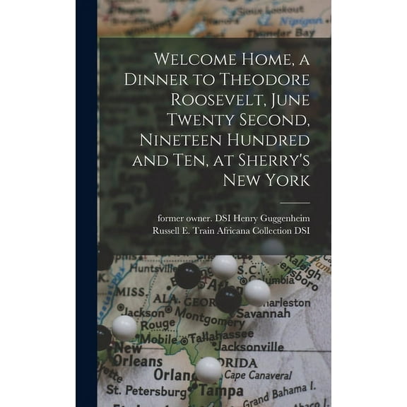 Welcome Home, a Dinner to Theodore Roosevelt, June Twenty Second, Nineteen Hundred and Ten, at Sherry's New York, (Hardcover)