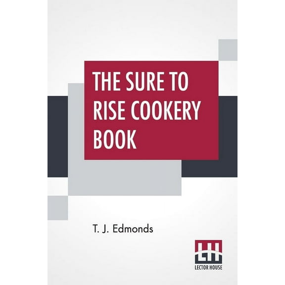 The Sure To Rise Cookery Book: Is Especially Compiled, And Contains Useful Everyday Recipes, Also, Cooking Hints By T. J. Edmonds Paperback 9389509777 9789389509779 T. J. Edmonds