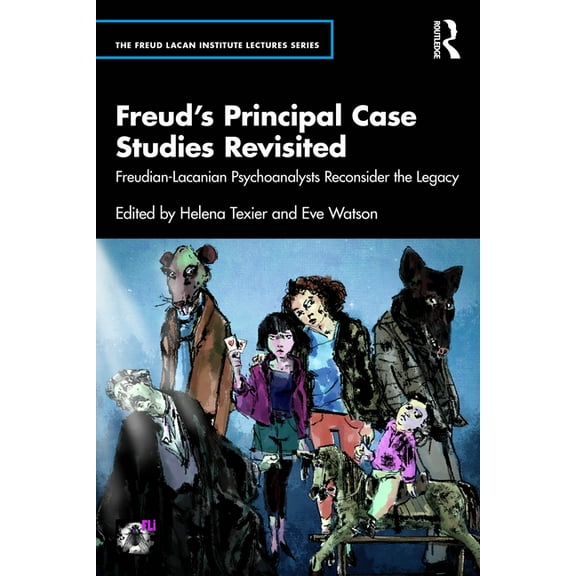 Freud Lacan Institute Lectures Freud's Principal Case Studies Revisited: Freudian-Lacanian Psychoanalysts Reconsider the Legacy, (Paperback)