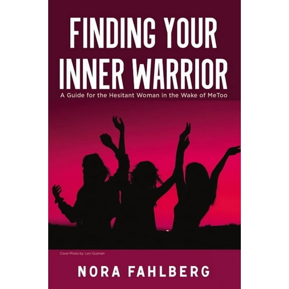 Finding Your Inner Warrior: A Guide for the Hesitant Woman in the Wake of Metoo, (Paperback)