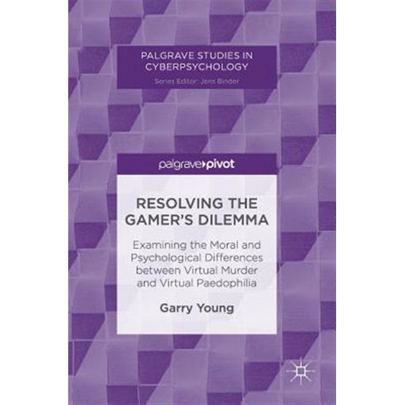 Pre-Owned Palgrave Studies in Cyberpsychology: Resolving the Gamer's Dilemma: Examining the Moral and Psychological Differences Between Virtual Murder and Virtual Paedophilia (Hardcover)