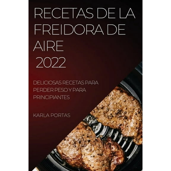 Recetas de la Freidora de Aire 2022: Deliciosas Recetas Para Perder Peso Y Para Principiantes, (Paperback)