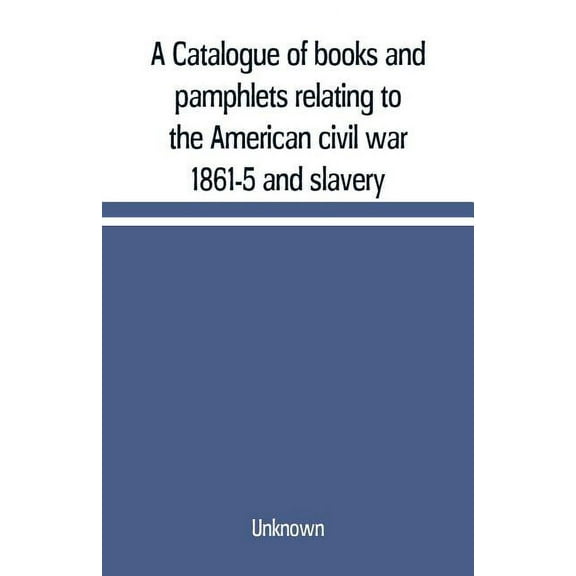 A Catalogue of books and pamphlets relating to the American civil war 1861-5 and slavery, (Paperback)