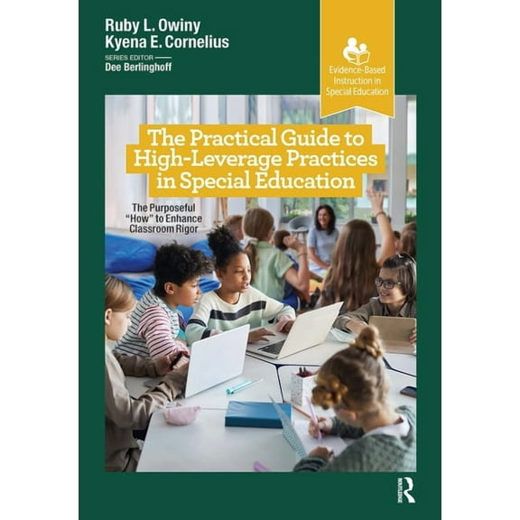 Evidence-Based Instruction in Special Ed The Practical Guide to High-Leverage Practices in Special Education: The Purposeful "How" to Enhance Classroom Rigor, (Paperback)