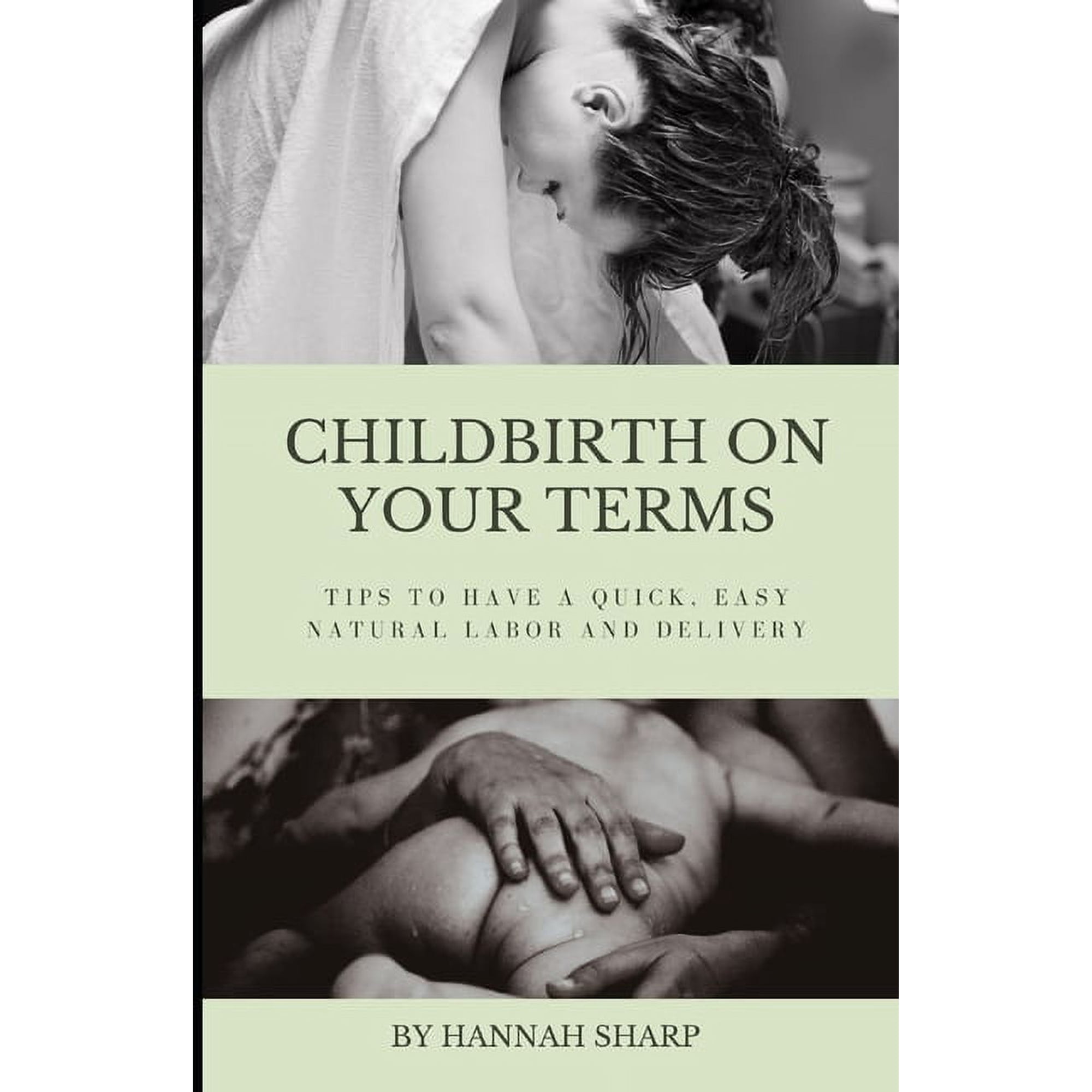Childbirth On Your Terms: Tips to Have a Quick, Easy, Natural Labor and Delivery, (Paperback)