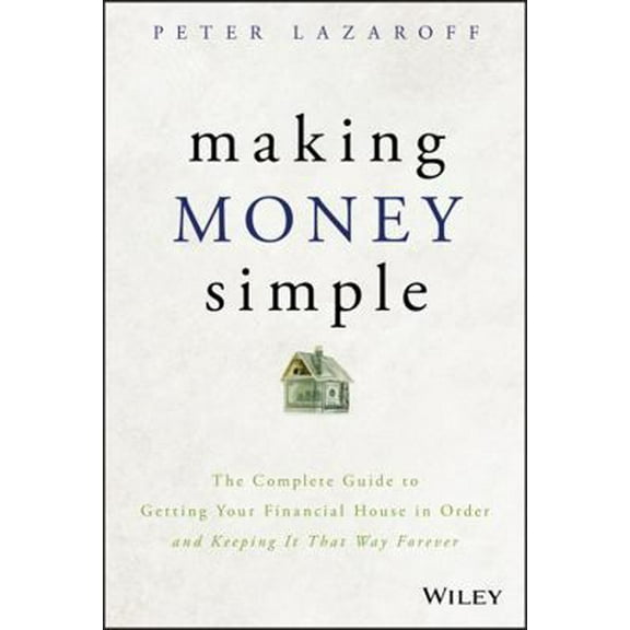 Pre-Owned Making Money Simple: The Complete Guide to Getting Your Financial House in Order and Keeping It That Way Forever (Hardcover) 1119537878 9781119537878