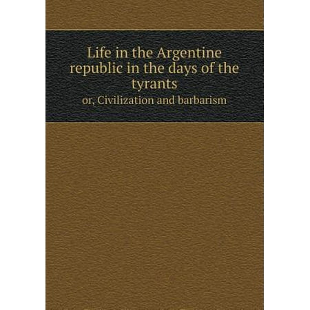 Life In The Argentine Republic In The Days Of The Tyrants