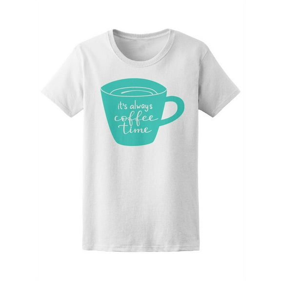 It Is Always Coffee Time T-Shirt Women -Image by Shutterstock, Female x-Large