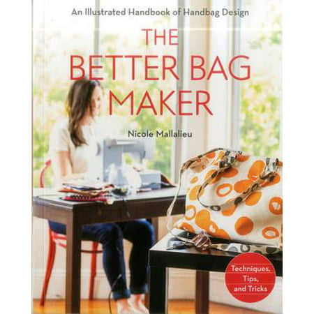 The Better Bag Maker : An Illustrated Handbook of Handbag Design - Techniques, Tips, and