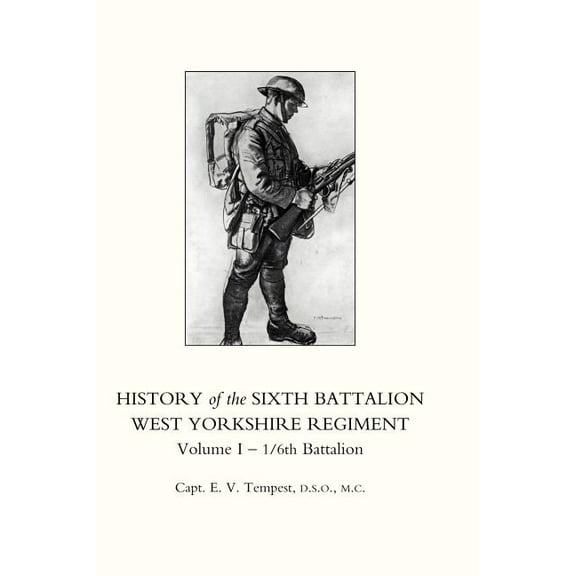 HISTORY OF THE SIXTH BATTALION WEST YORKSHIRE REGIMENT. VOL 1 - 1/6th BATTALION (Hardcover)