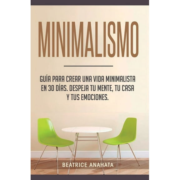 Minimalismo: Guía Para Crear Una Vida Minimalista en 30 Días, Despeja Tu Menta, Tu Casa Y Tus Emociones, (Hardcover)