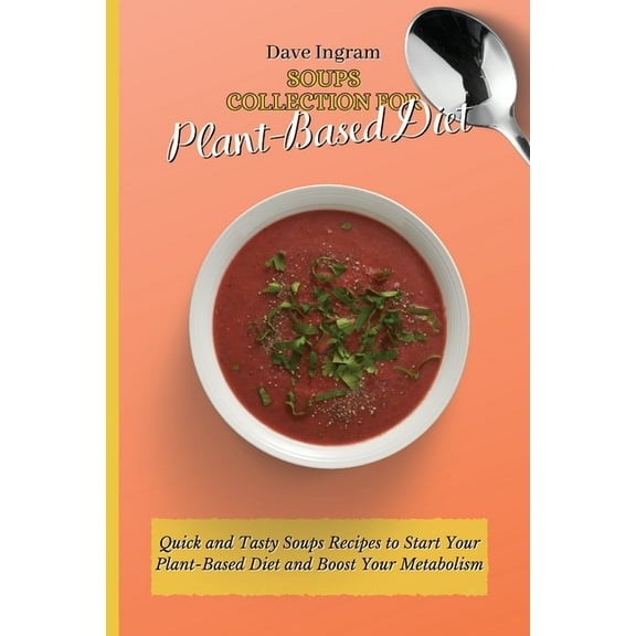 Soups Collection for Plant-Based Diet: Quick and Tasty Soups Recipes to Start Your Plant-Based Diet and Boost Your Metab, (Paperback)