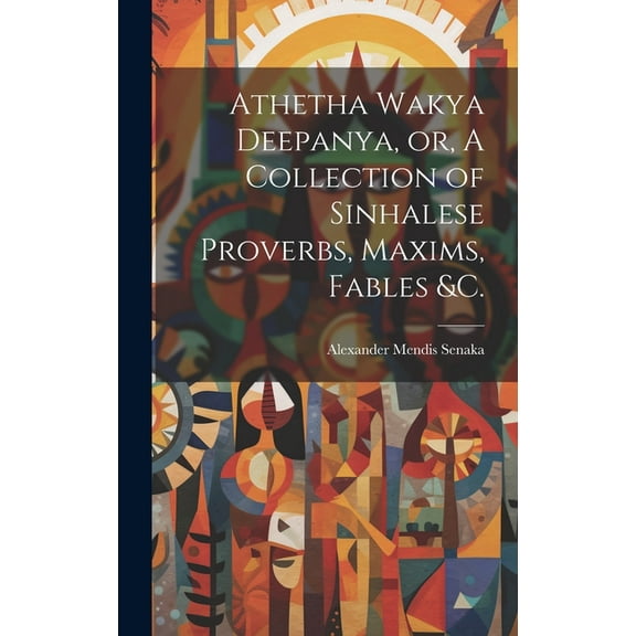 Athetha Wakya Deepanya, or, A Collection of Sinhalese Proverbs, Maxims, Fables &c. (Hardcover)
