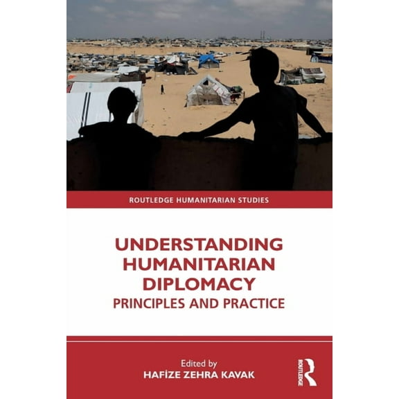 Routledge Humanitarian Studies Understanding Humanitarian Diplomacy: Principles and Practice, (Paperback)