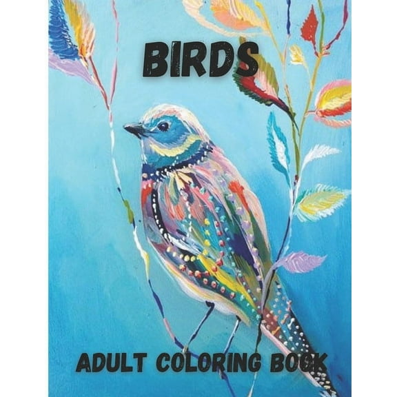 Birds Adult Coloring Book: Beautiful Birds Design for Relaxation and Stress Relief, Amazing Nature Scenes (Paperback)