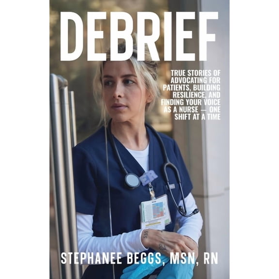 Debrief: True Stories of Advocating for Patients, Building Resilience, and Finding Your Voice As a Nurse-One Shift at a , (Paperback)