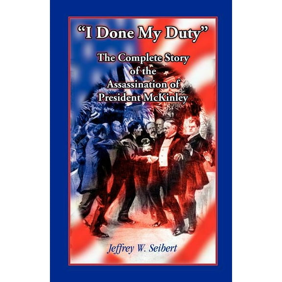 I Done My Duty: The Complete Story of the Assassination of President McKinley (Paperback)