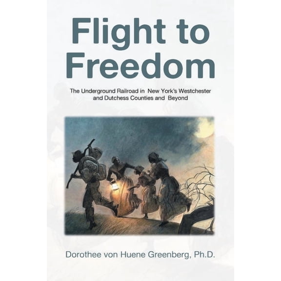 Flight to Freedom: The Underground Railroad in New York's Westchester and Dutchess Counties and Beyond, (Paperback)