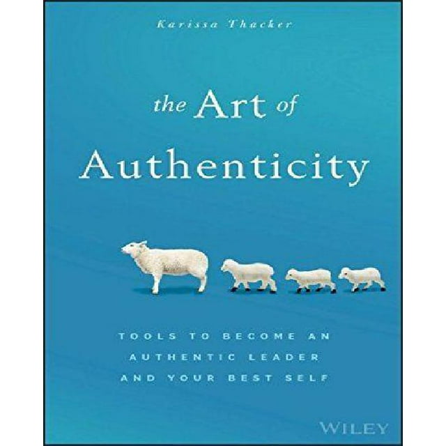 The Art of Authenticity: Tools to Become an Authentic Leader and Your Best Self