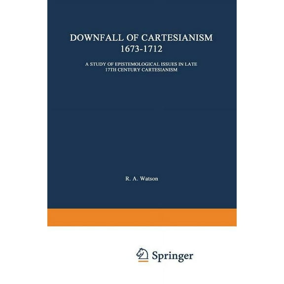 International Archives of the History of The Downfall of Cartesianism 1673-1712: A Study of Epistemological Issues in Late 17th Century Cartesianism, Book 11, (Paperback)