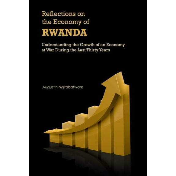 Reflections on the Economy of Rwanda: Understanding the Growth of an Economy at War During the Last Thirty Years (Paperback)