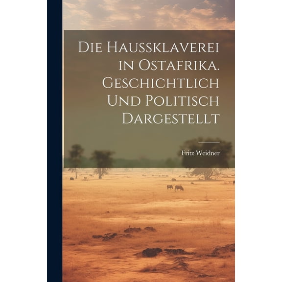 Die Haussklaverei in Ostafrika. Geschichtlich und Politisch Dargestellt (Paperback)