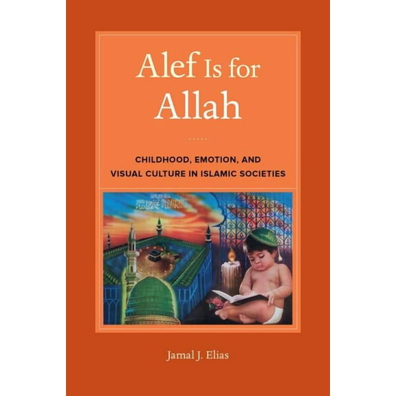 Alef Is for Allah : Childhood, Emotion, and Visual Culture in Islamic Societies (Edition 1) (Paperback)