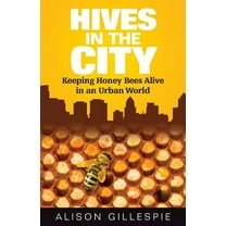Hives in the City: Keeping Honey Bees Alive in an Urban World  Paperback  Alison Gillespie