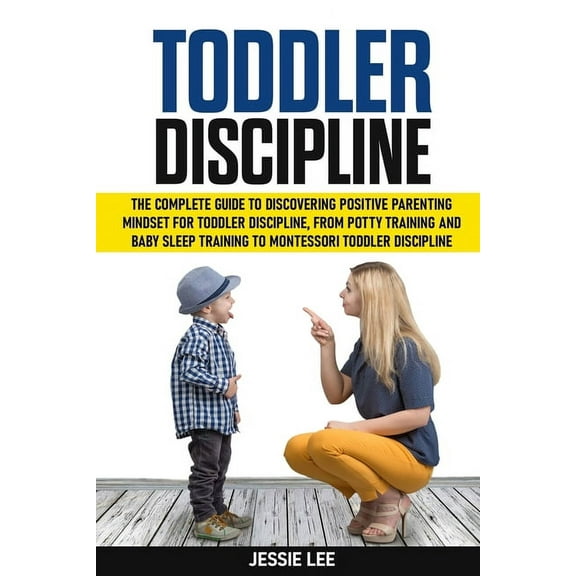 Toddler Discipline: The Complete Guide to Discovering Positive Parenting Mindset for Toddler Discipline, from Potty Training and Baby Sleep Training to Montessori Toddler Discipline (Paperback)