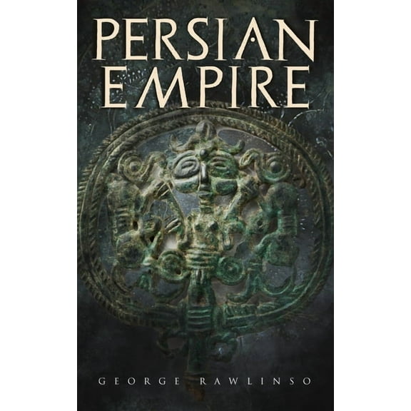 Persian Empire: Illustrated Edition: Conquests in Mesopotamia and Egypt, Wars Against Ancient Greece, The Great Emperors, (Paperback)