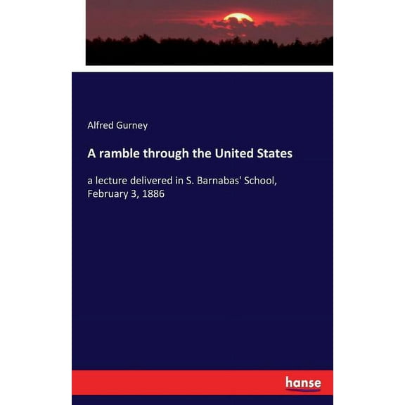 A ramble through the United States: a lecture delivered in S. Barnabas' School, February 3, 1886, (Paperback)