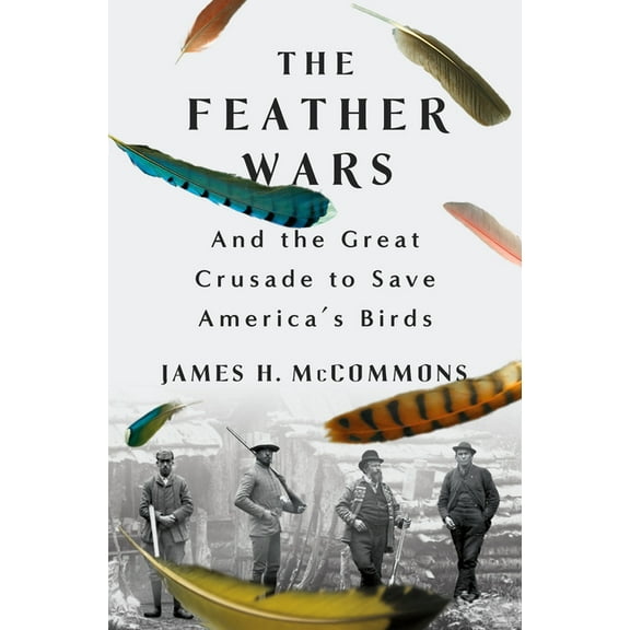 The Feather Wars: And the Great Crusade to Save America's Birds, (Hardcover)