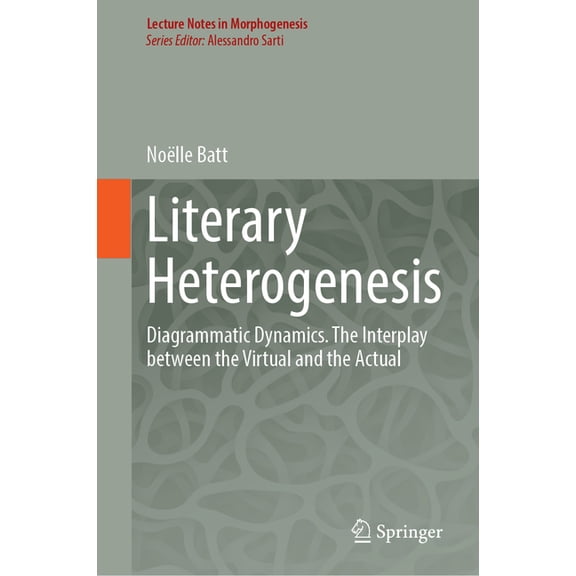 Lecture Notes in Morphogenesis Literary Heterogenesis: Diagrammatic Dynamics. the Interplay Between the Virtual and the Actual, (Hardcover)
