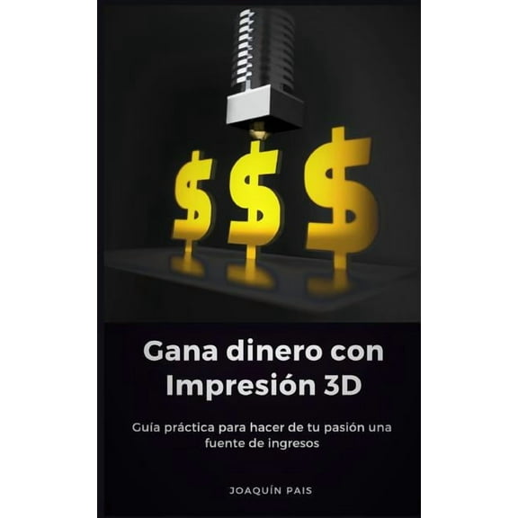 Gana Dinero Con Impresión 3D : Guía Práctica Para Hacer de Tu Pasión Una Fuente de Ingresos (Paperback)