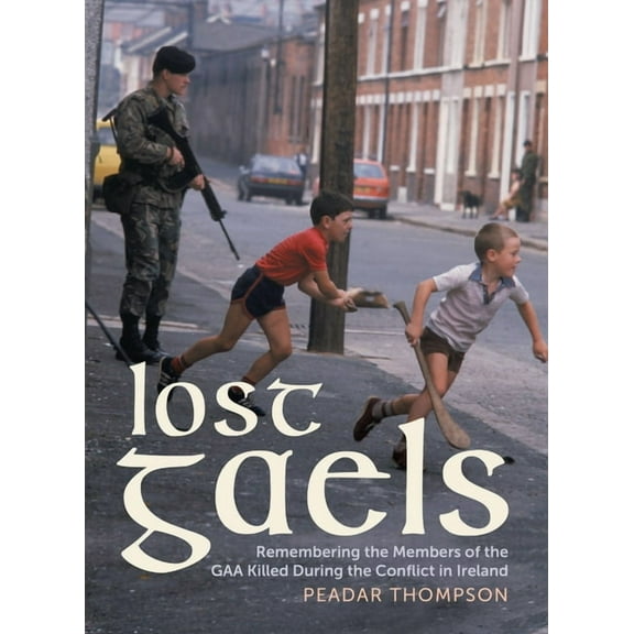 Lost Gaels: Remembering the Members of the Gaa Killed in the Conflict in Ireland, (Hardcover)