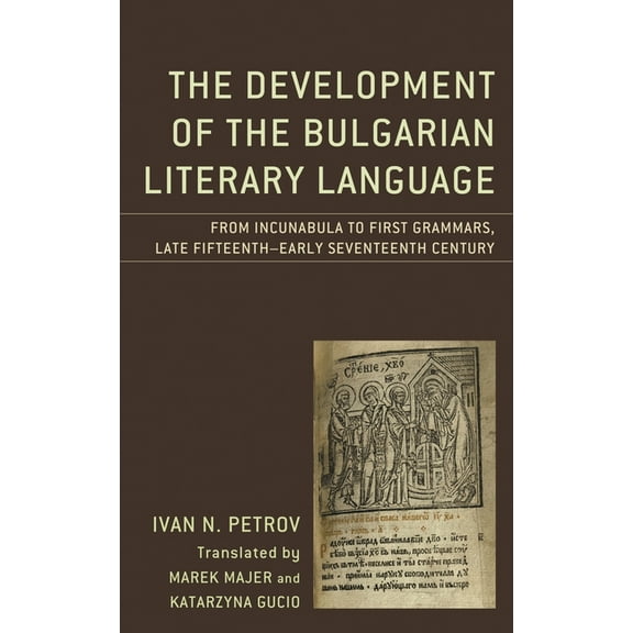 Studies in Slavic, Baltic, and Eastern E The Development of the Bulgarian Literary Language: From Incunabula to First Grammars, Late Fifteenth - Early Seventeent, (Hardcover)