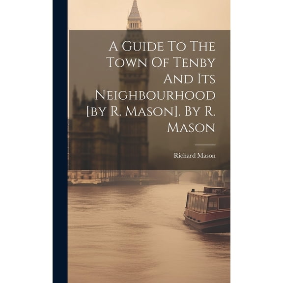 A Guide To The Town Of Tenby And Its Neighbourhood [by R. Mason]. By R. Mason (Hardcover)